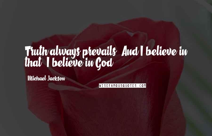 Michael Jackson Quotes: Truth always prevails. And I believe in that. I believe in God.