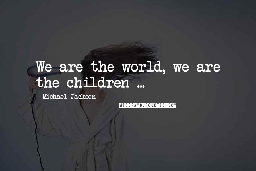 Michael Jackson Quotes: We are the world, we are the children ...