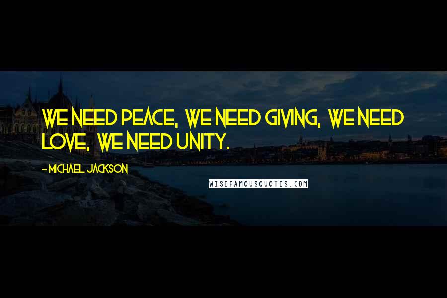 Michael Jackson Quotes: We need Peace,  We need Giving,  We need Love,  We need Unity.