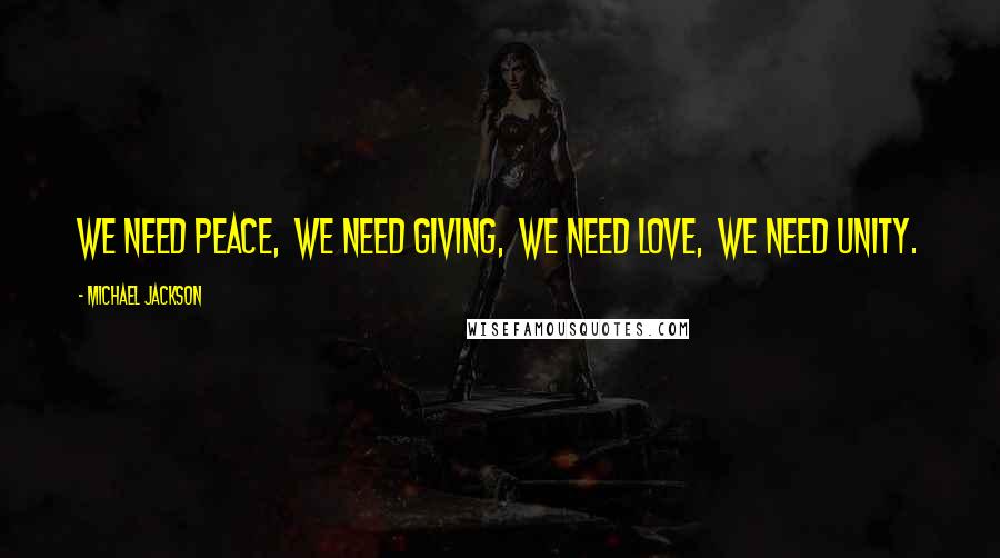 Michael Jackson Quotes: We need Peace,  We need Giving,  We need Love,  We need Unity.