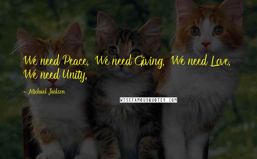 Michael Jackson Quotes: We need Peace,  We need Giving,  We need Love,  We need Unity.