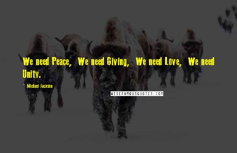 Michael Jackson Quotes: We need Peace,  We need Giving,  We need Love,  We need Unity.