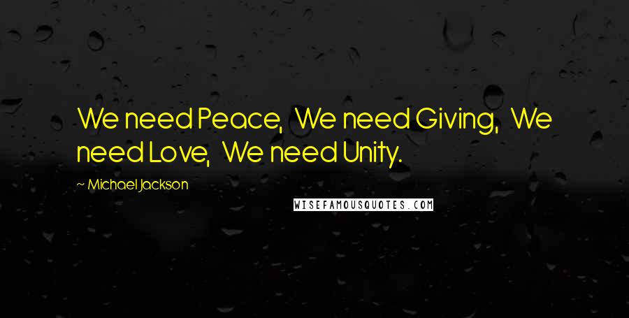 Michael Jackson Quotes: We need Peace,  We need Giving,  We need Love,  We need Unity.