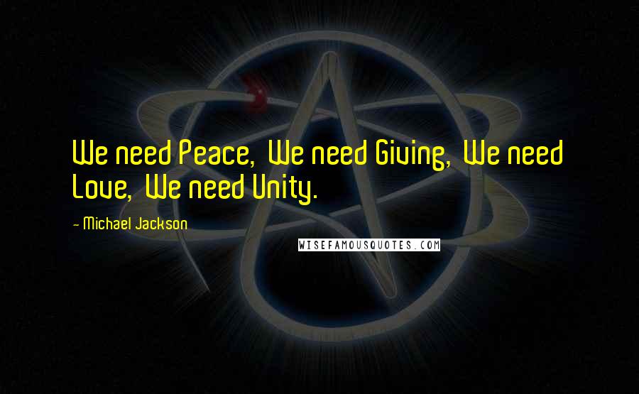 Michael Jackson Quotes: We need Peace,  We need Giving,  We need Love,  We need Unity.