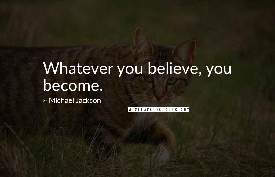 Michael Jackson Quotes: Whatever you believe, you become.