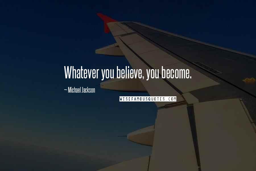 Michael Jackson Quotes: Whatever you believe, you become.