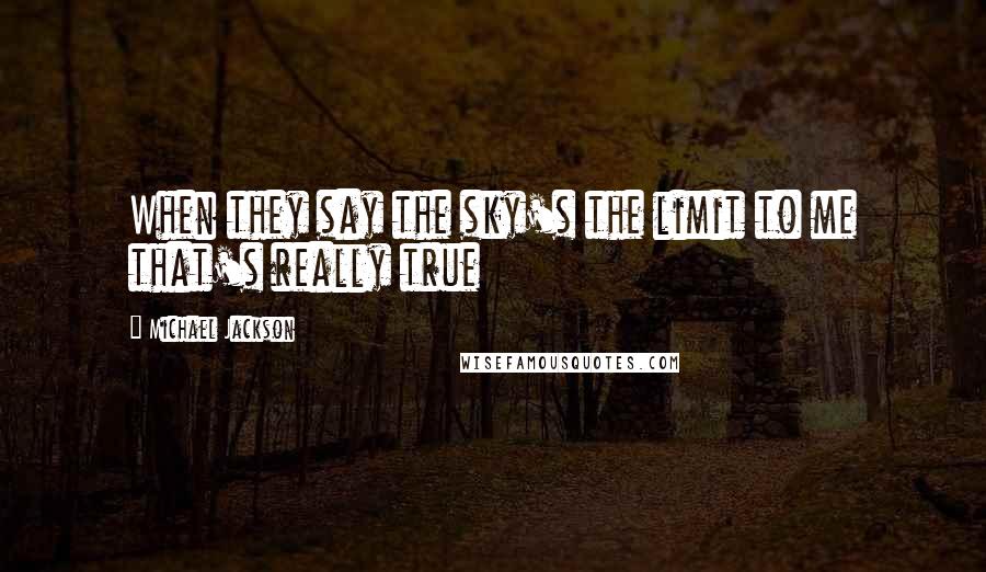 Michael Jackson Quotes: When they say the sky's the limit to me that's really true