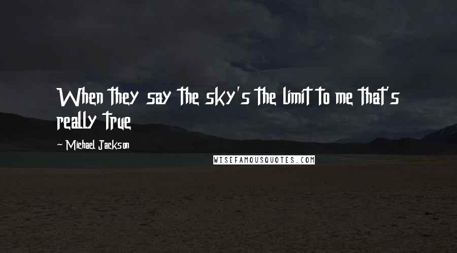 Michael Jackson Quotes: When they say the sky's the limit to me that's really true