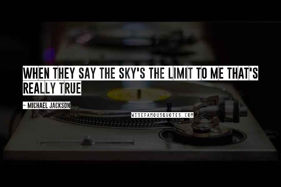 Michael Jackson Quotes: When they say the sky's the limit to me that's really true