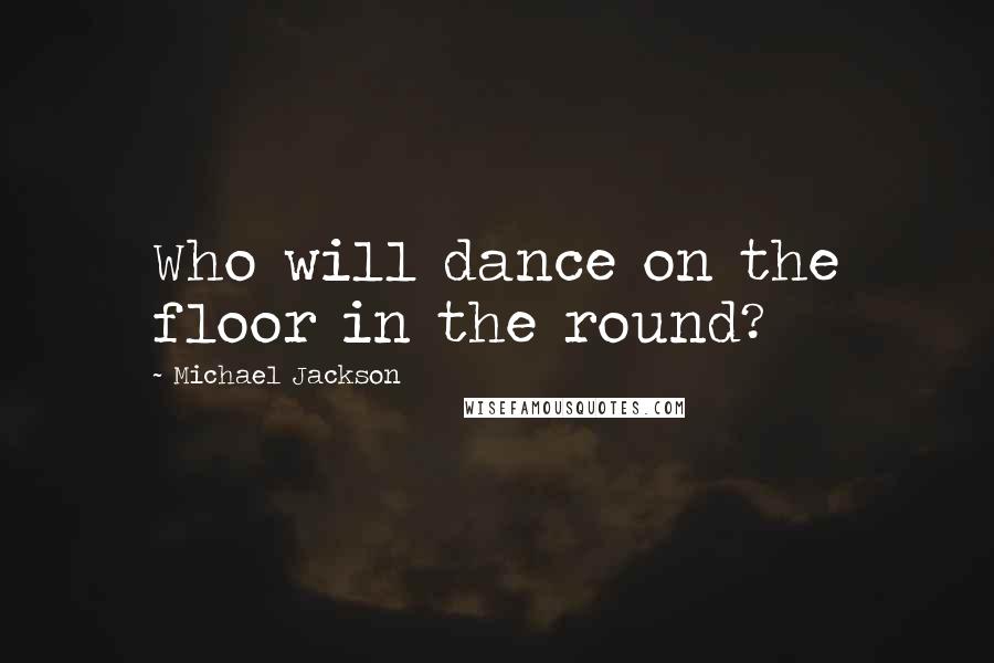 Michael Jackson Quotes: Who will dance on the floor in the round?
