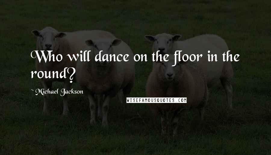 Michael Jackson Quotes: Who will dance on the floor in the round?