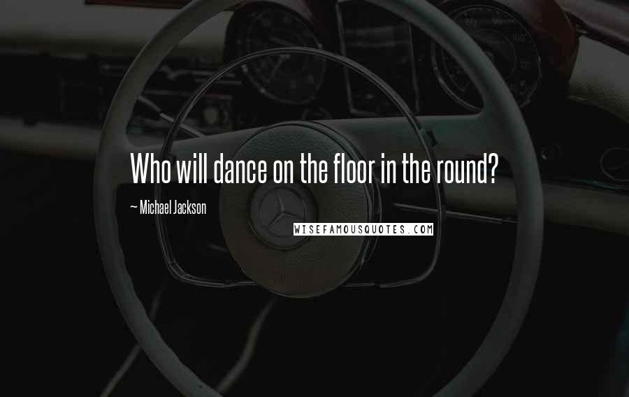 Michael Jackson Quotes: Who will dance on the floor in the round?