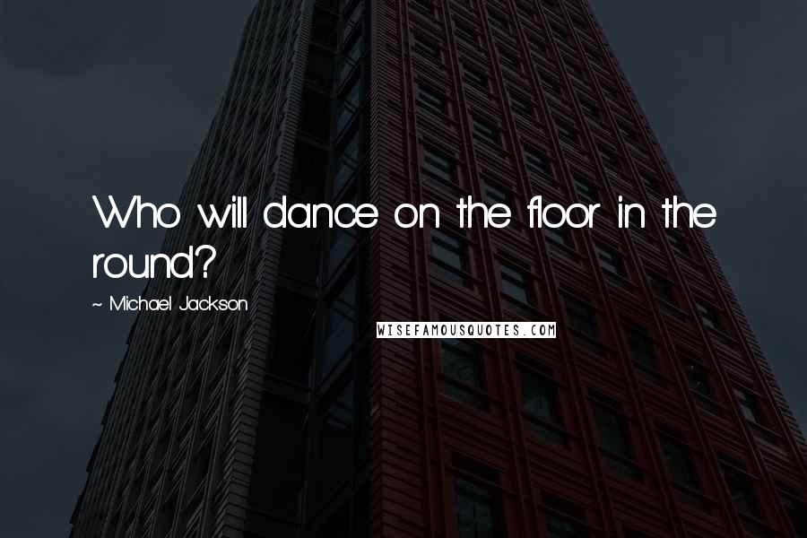 Michael Jackson Quotes: Who will dance on the floor in the round?