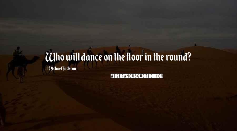 Michael Jackson Quotes: Who will dance on the floor in the round?