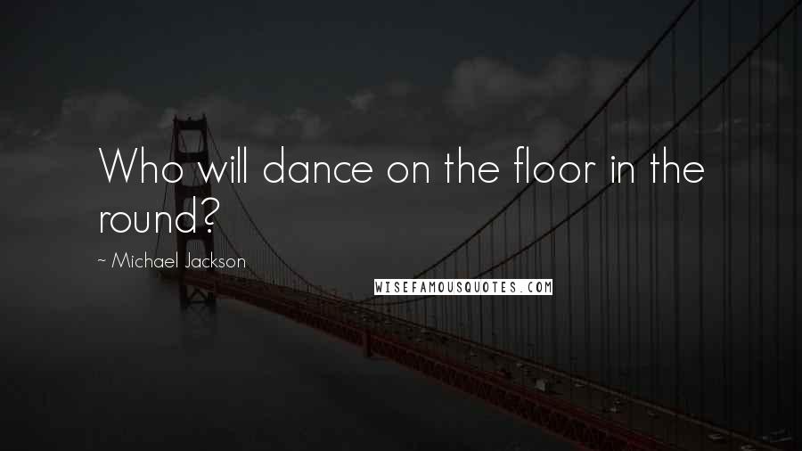 Michael Jackson Quotes: Who will dance on the floor in the round?