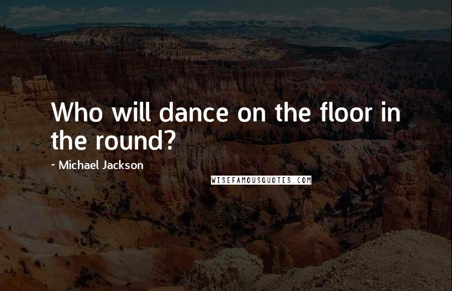 Michael Jackson Quotes: Who will dance on the floor in the round?