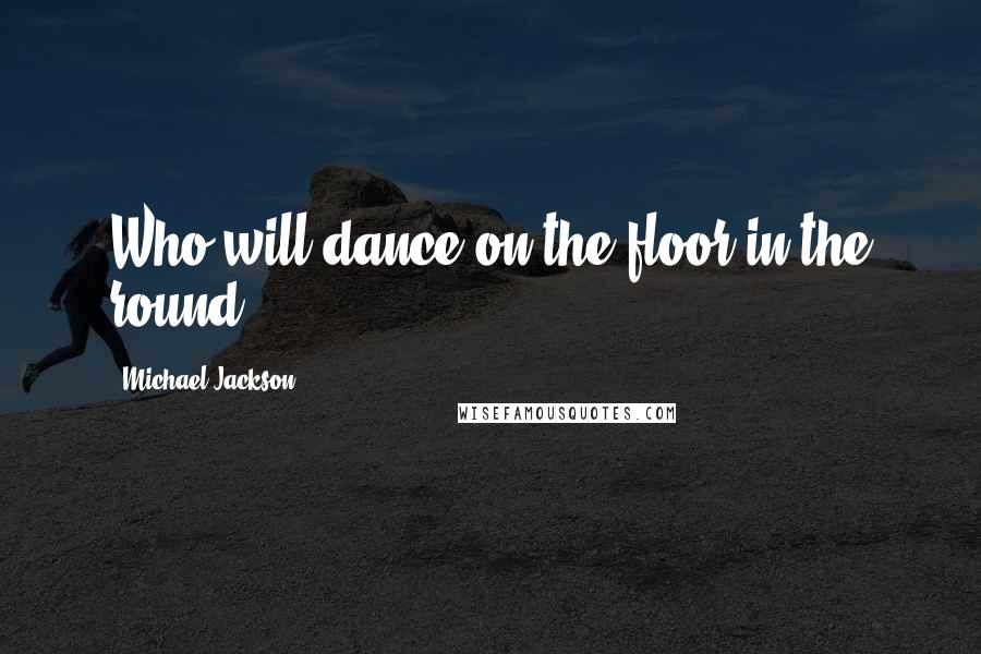 Michael Jackson Quotes: Who will dance on the floor in the round?