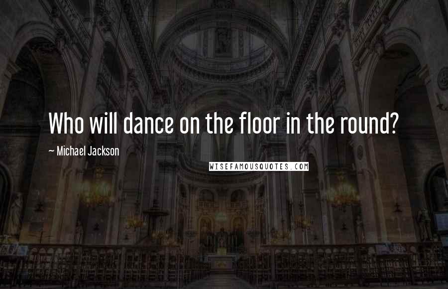 Michael Jackson Quotes: Who will dance on the floor in the round?