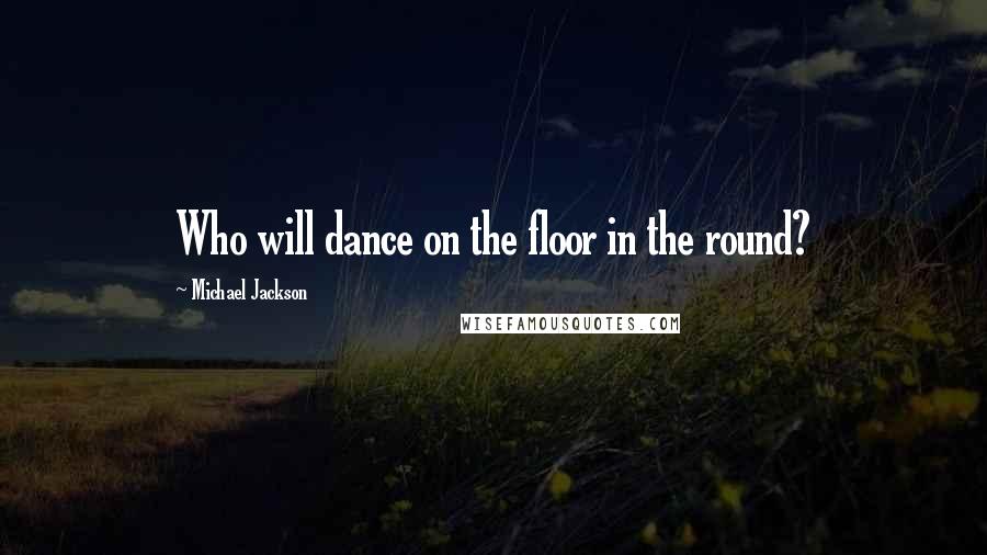 Michael Jackson Quotes: Who will dance on the floor in the round?