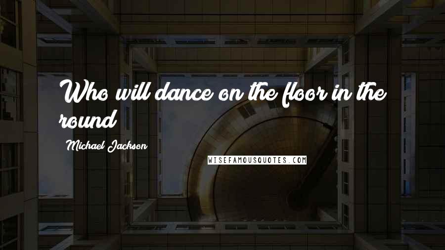 Michael Jackson Quotes: Who will dance on the floor in the round?