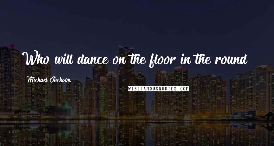 Michael Jackson Quotes: Who will dance on the floor in the round?