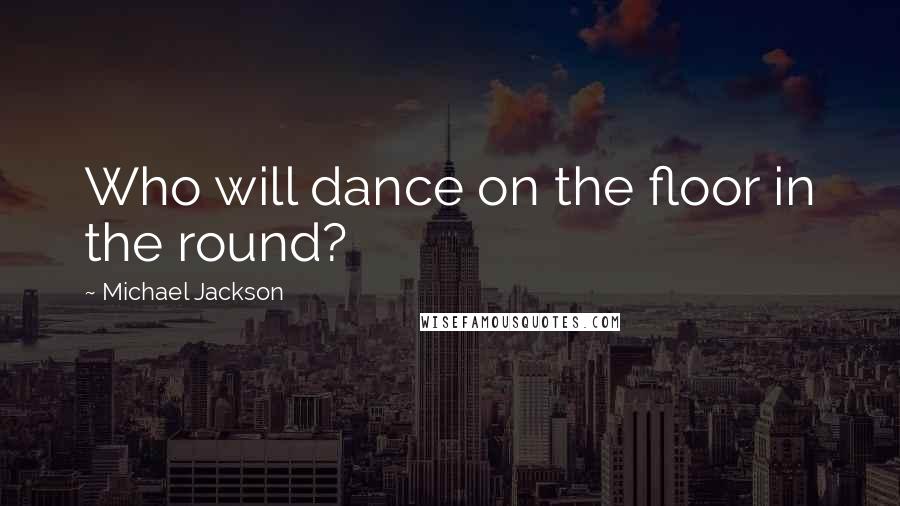 Michael Jackson Quotes: Who will dance on the floor in the round?