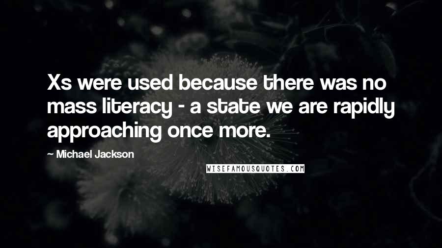 Michael Jackson Quotes: Xs were used because there was no mass literacy - a state we are rapidly approaching once more.