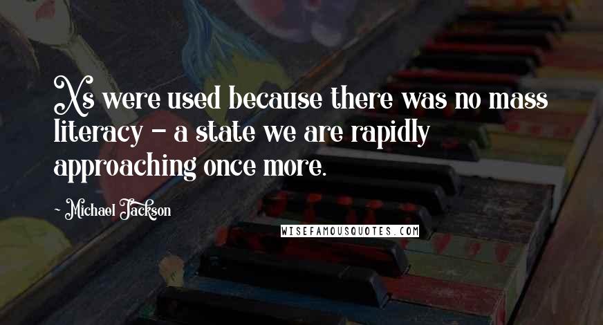 Michael Jackson Quotes: Xs were used because there was no mass literacy - a state we are rapidly approaching once more.