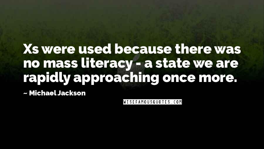 Michael Jackson Quotes: Xs were used because there was no mass literacy - a state we are rapidly approaching once more.
