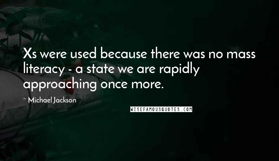 Michael Jackson Quotes: Xs were used because there was no mass literacy - a state we are rapidly approaching once more.