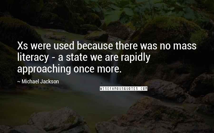 Michael Jackson Quotes: Xs were used because there was no mass literacy - a state we are rapidly approaching once more.