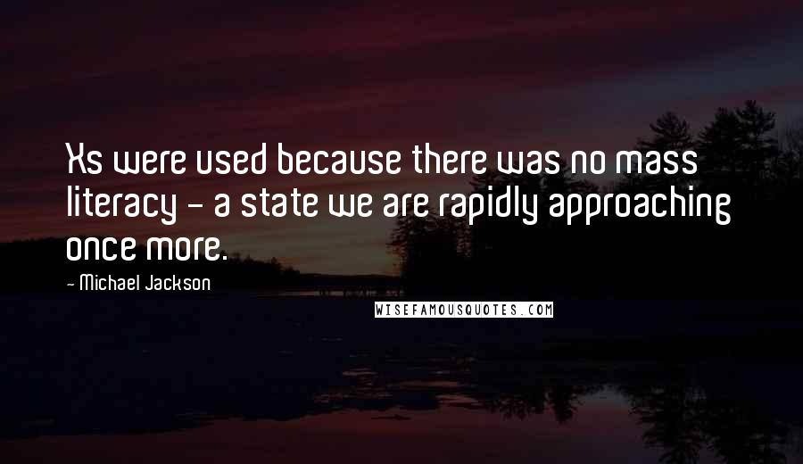 Michael Jackson Quotes: Xs were used because there was no mass literacy - a state we are rapidly approaching once more.