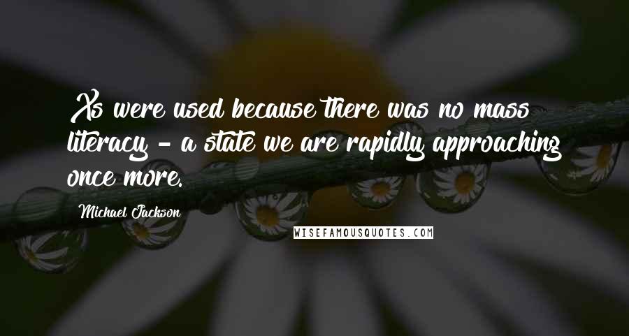 Michael Jackson Quotes: Xs were used because there was no mass literacy - a state we are rapidly approaching once more.