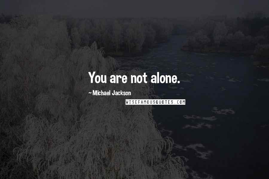 Michael Jackson Quotes: You are not alone.