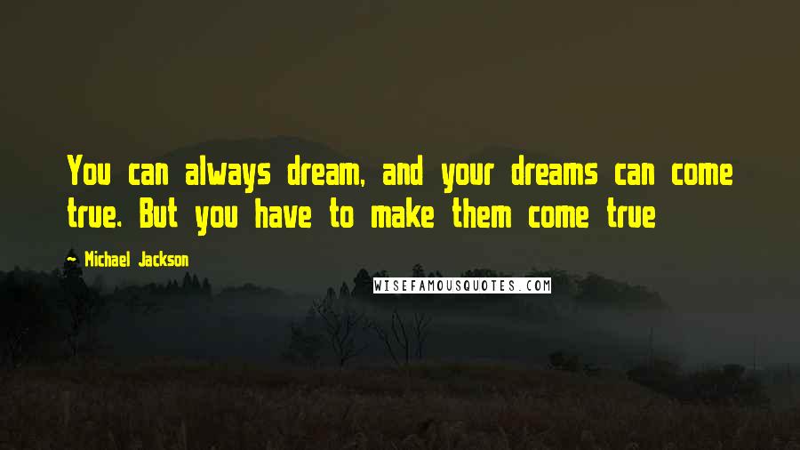 Michael Jackson Quotes: You can always dream, and your dreams can come true. But you have to make them come true