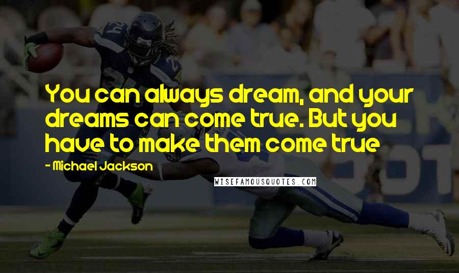 Michael Jackson Quotes: You can always dream, and your dreams can come true. But you have to make them come true