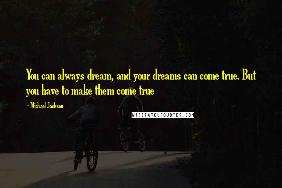 Michael Jackson Quotes: You can always dream, and your dreams can come true. But you have to make them come true