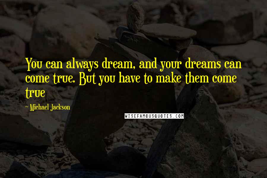 Michael Jackson Quotes: You can always dream, and your dreams can come true. But you have to make them come true