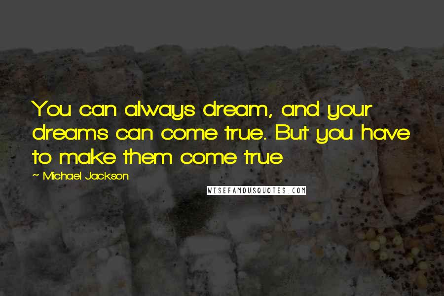 Michael Jackson Quotes: You can always dream, and your dreams can come true. But you have to make them come true