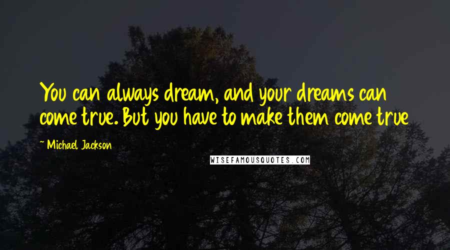 Michael Jackson Quotes: You can always dream, and your dreams can come true. But you have to make them come true