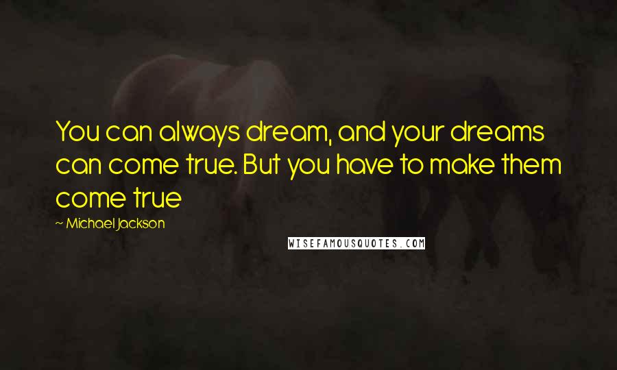 Michael Jackson Quotes: You can always dream, and your dreams can come true. But you have to make them come true