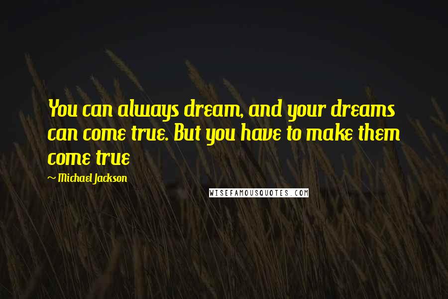 Michael Jackson Quotes: You can always dream, and your dreams can come true. But you have to make them come true