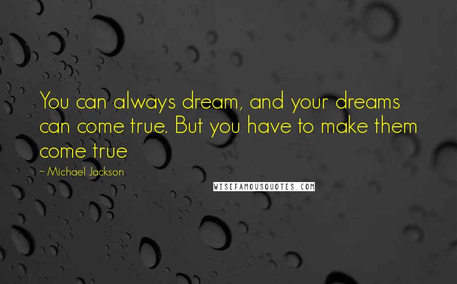 Michael Jackson Quotes: You can always dream, and your dreams can come true. But you have to make them come true