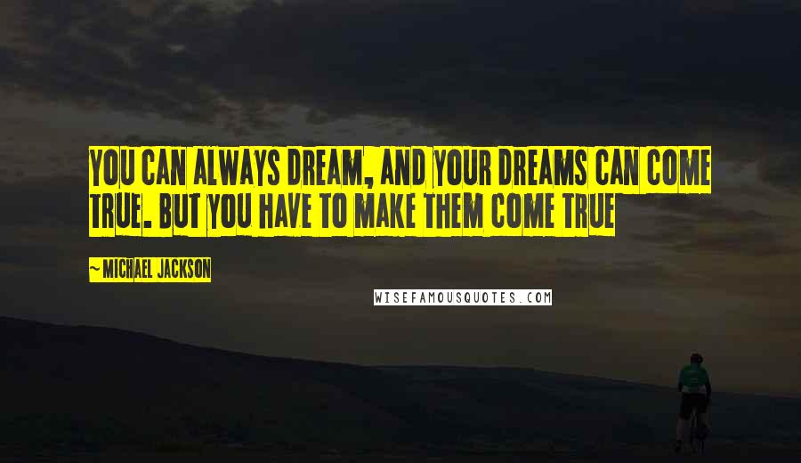 Michael Jackson Quotes: You can always dream, and your dreams can come true. But you have to make them come true