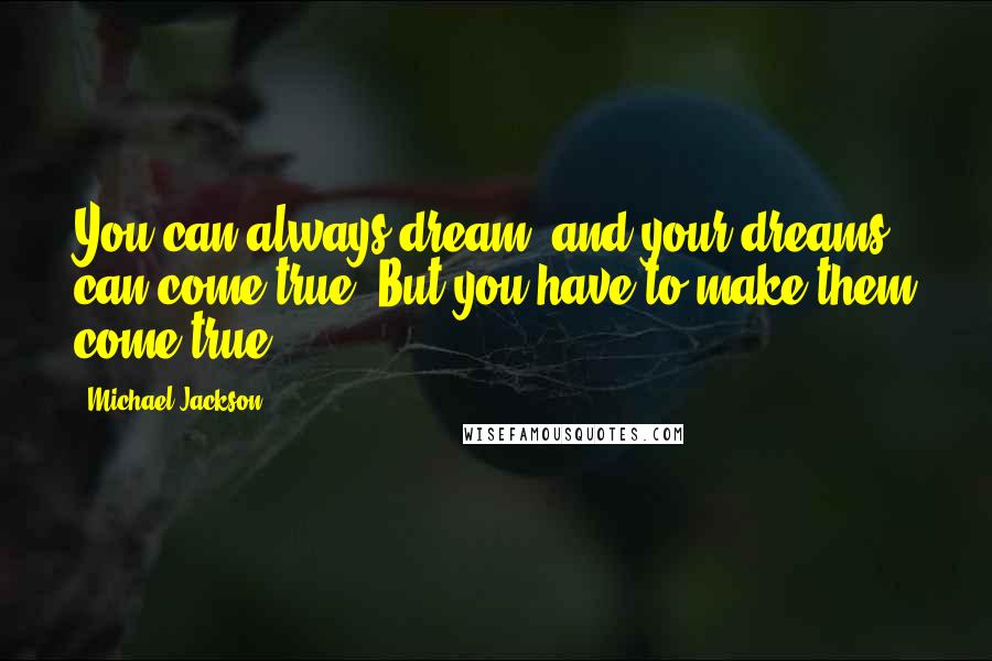 Michael Jackson Quotes: You can always dream, and your dreams can come true. But you have to make them come true