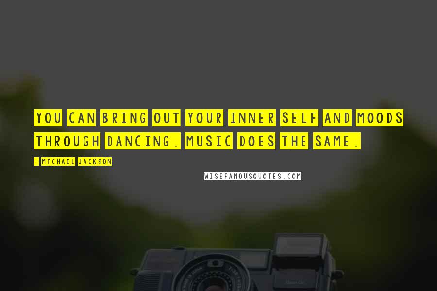 Michael Jackson Quotes: You can bring out your inner self and moods through dancing. Music does the same.