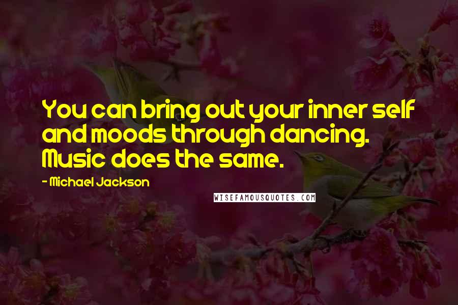 Michael Jackson Quotes: You can bring out your inner self and moods through dancing. Music does the same.