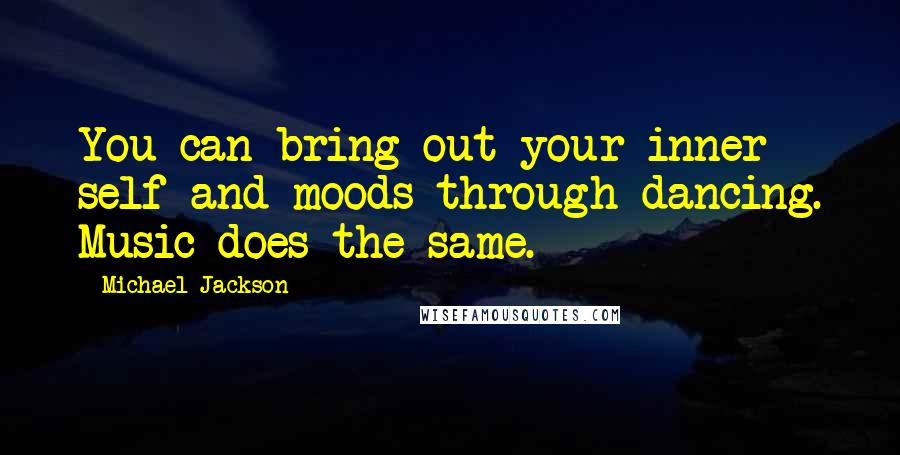 Michael Jackson Quotes: You can bring out your inner self and moods through dancing. Music does the same.