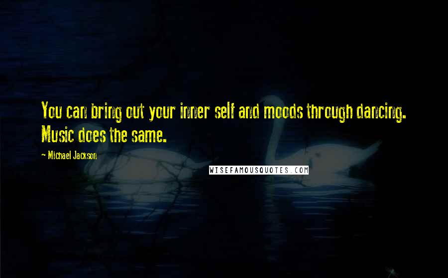 Michael Jackson Quotes: You can bring out your inner self and moods through dancing. Music does the same.