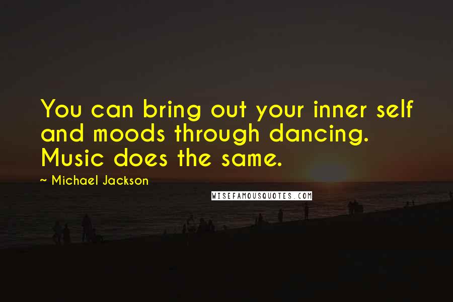 Michael Jackson Quotes: You can bring out your inner self and moods through dancing. Music does the same.